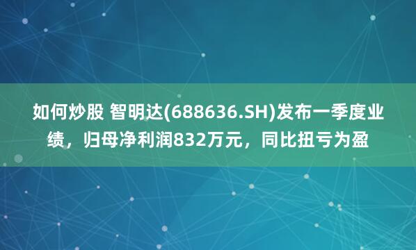 如何炒股 智明达(688636.SH)发布一季度业绩，归母净利润832万元，同比扭亏为盈