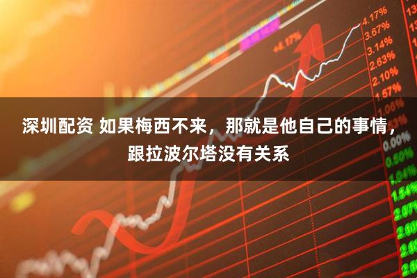 深圳配资 如果梅西不来，那就是他自己的事情，跟拉波尔塔没有关系