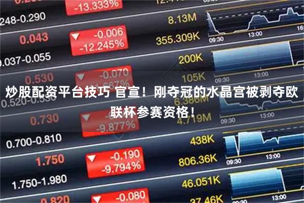 炒股配资平台技巧 官宣！刚夺冠的水晶宫被剥夺欧联杯参赛资格！