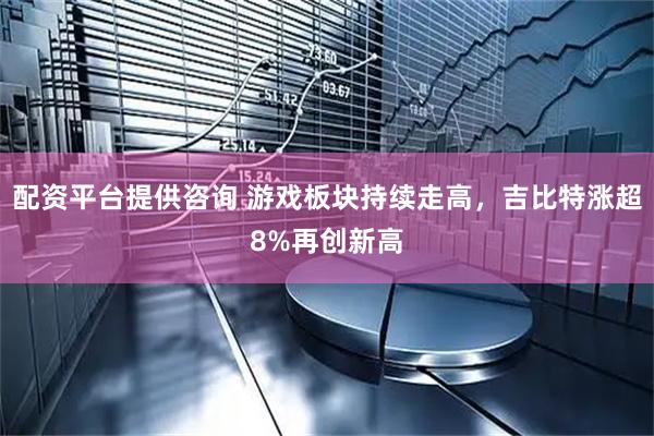 配资平台提供咨询 游戏板块持续走高，吉比特涨超8%再创新高