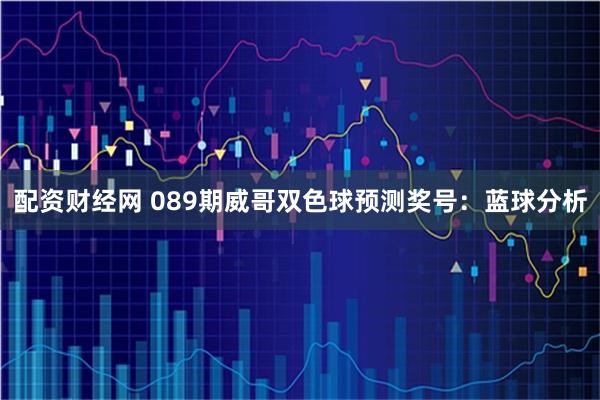 配资财经网 089期威哥双色球预测奖号：蓝球分析