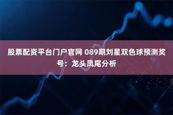股票配资平台门户官网 089期刘星双色球预测奖号：龙头凤尾分析